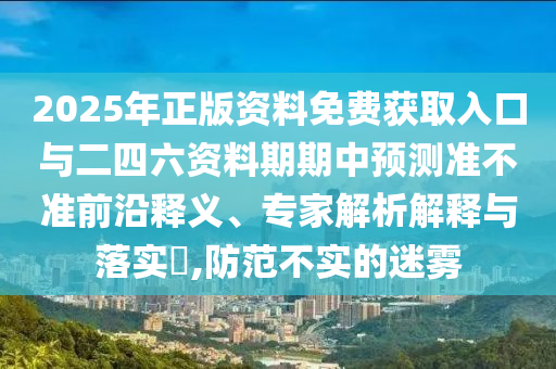 澳門與香港一碼一特一中預(yù)測(cè)準(zhǔn)不準(zhǔn)與2025年最新資料大全官網(wǎng)入口改進(jìn)解答、解釋與落實(shí),警惕虛假的假幌子迷