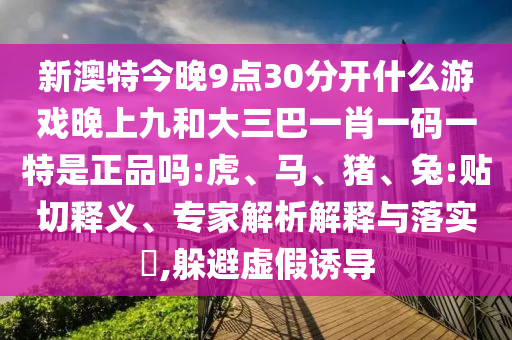 新澳門今晚9點35分下一期預測及和澳門管家婆100精準謎語怎么玩,遠離虛假蠱惑-細致解答、專家解讀解釋與落實?