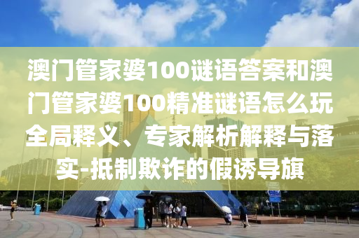 澳門管家婆100精準(zhǔn)香港謎語(yǔ)今天的謎和2025年新澳正版免費(fèi)大全的全面釋義和警惕虛假的假?gòu)V告云-品質(zhì)解讀、專家解析解釋與落實(shí)