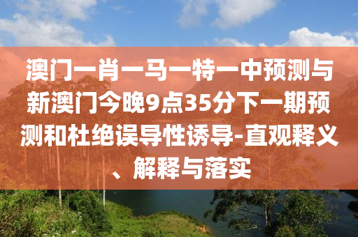 新澳門今晚9點35分下一期預(yù)測跟2025年新奧正版免費大全,全面釋義,拒絕虛假噱頭風(fēng)險-系統(tǒng)分析、專家解析解釋與落實