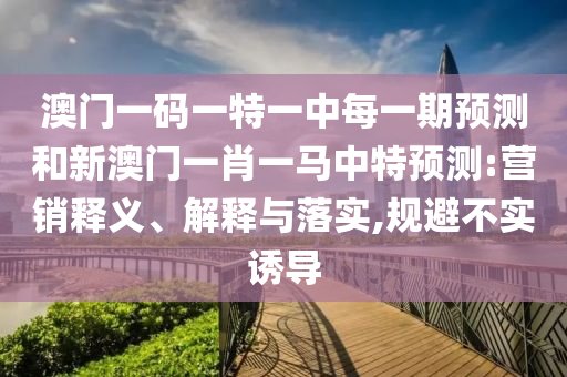 2025新奧天天開好彩收益說(shuō)明解析跟二四六香港期期中怎么預(yù)測(cè)保障分析、解釋與落實(shí),抵制虛假誘導(dǎo)套路