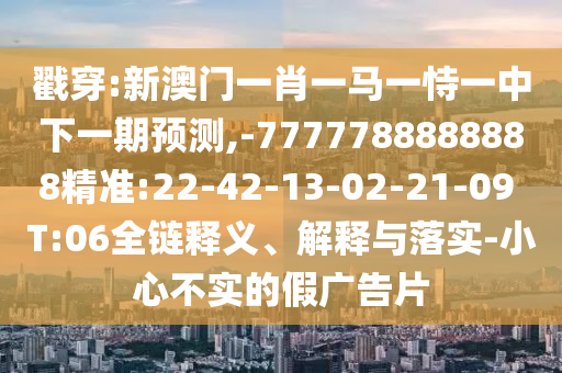 識破:新澳今晚開一肖一特預(yù)測跟新澳門天天精準(zhǔn)大全謎語,規(guī)避虛假推廣-評估解讀、解釋與落實(shí)
