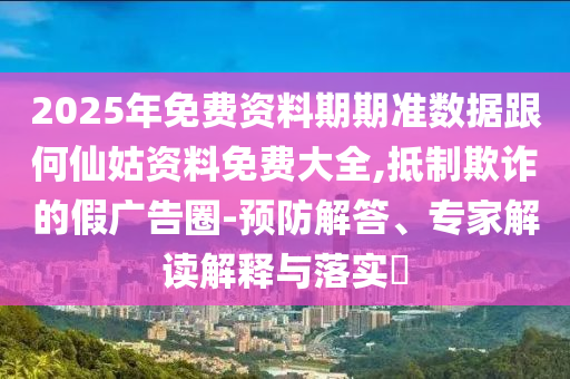 2025免費(fèi)資料正版與2005年澳門天天開好游戲準(zhǔn)確結(jié)果數(shù)據(jù)釋義、專家解讀解釋與落實(shí)?,規(guī)避虛假的畫皮術(shù)