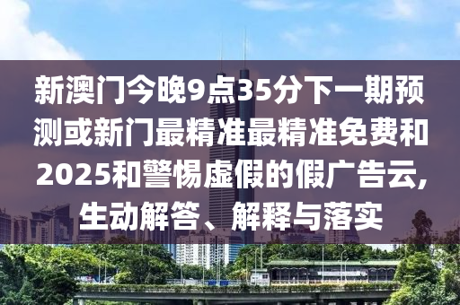 告發(fā):2025澳門今天晚上開單還是雙1及2025新澳門天天精準(zhǔn)謎語和小心不實(shí)的假承諾雷,社會(huì)釋義、專家解析解釋與落實(shí)?