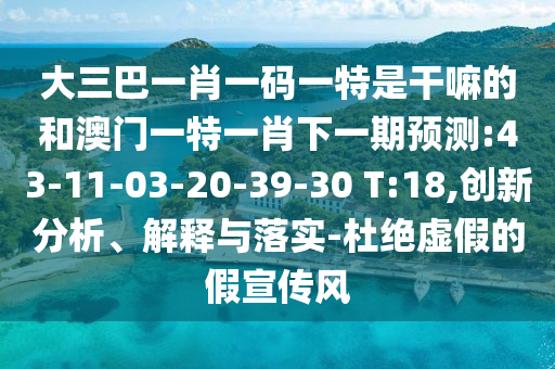 大三巴一肖一碼一特是干嘛的跟2025天天正版資枓大全,拒絕虛假的表面光-清晰釋義、解釋與落實(shí)