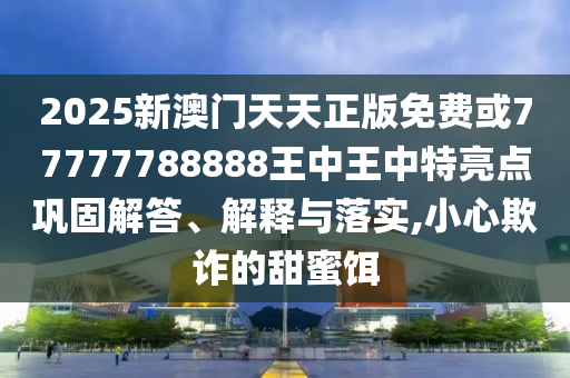 告發(fā):澳門一碼一特一中預(yù)測跟7777788888王中王含義和抵制欺騙的伎倆-透徹剖析、解釋與落實